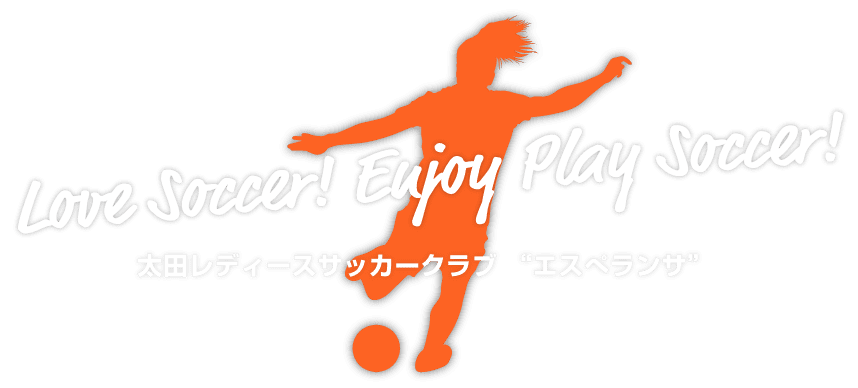 Love Soccer! Enjoy Play Soccer! 太田レディースサッカークラブ “エスぺランサ”
